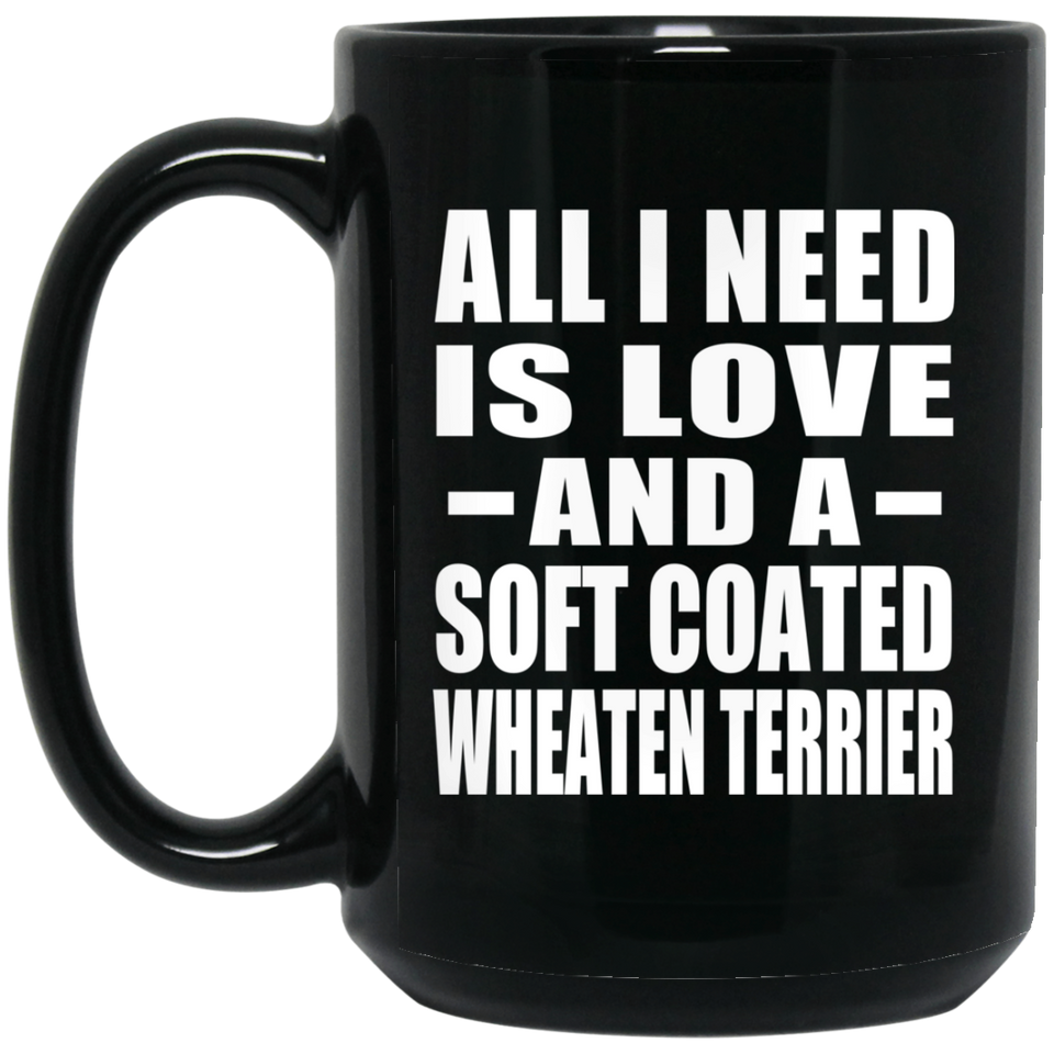 All I Need Is Love And A Soft Coated Wheaten Terrier - 15 Oz Coffee Mug Black