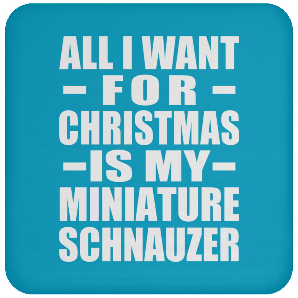 All I Want For Christmas Is My Miniature Schnauzer - Coaster