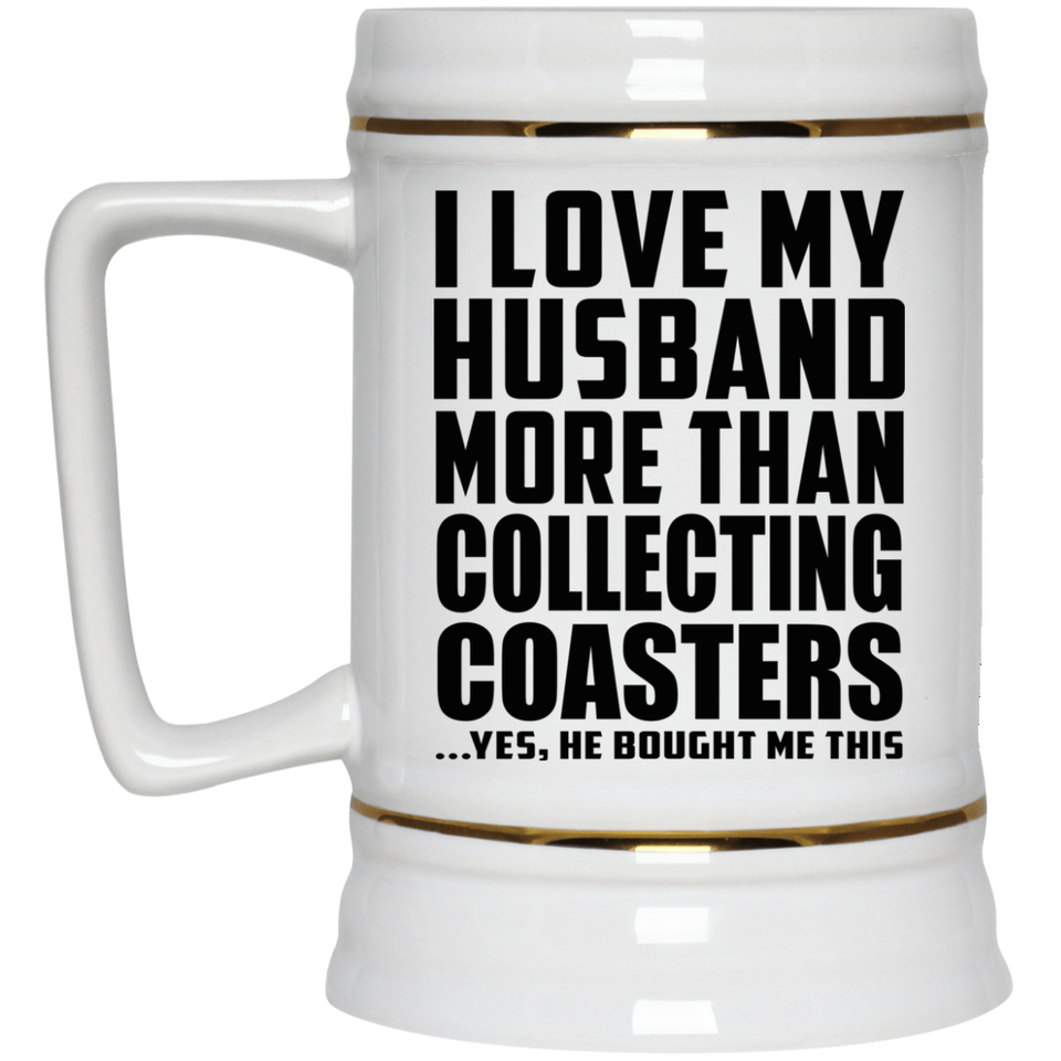 I Love My Husband More Than Collecting Coasters - Beer Stein