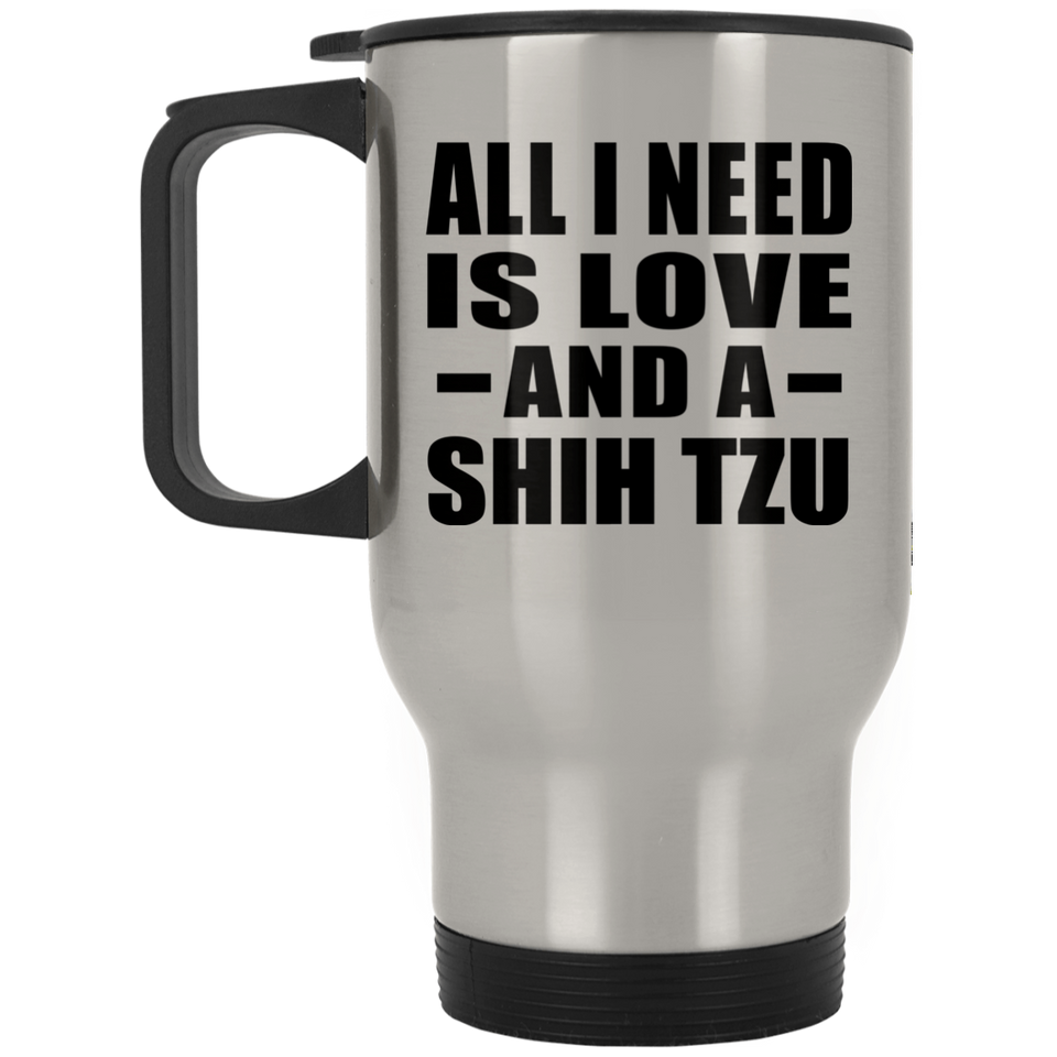 All I Need Is Love And A Shih Tzu - Silver Travel Mug