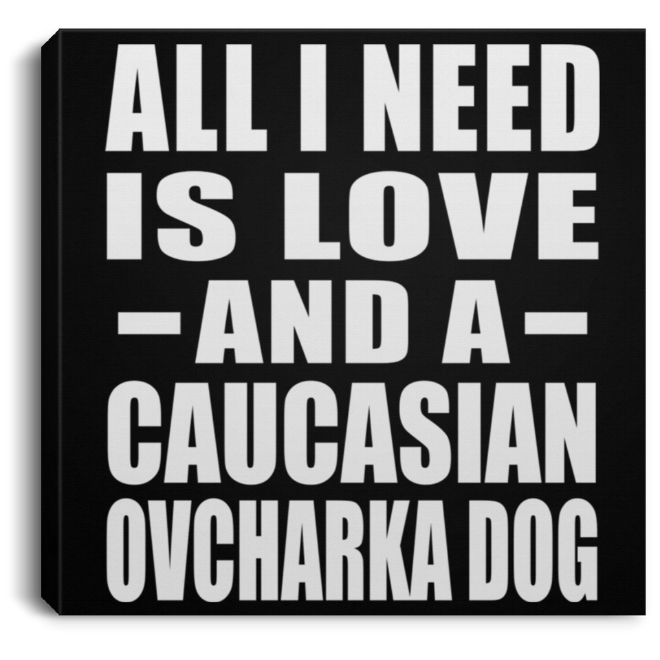 All I Need Is Love And A Caucasian Ovcharka Dog - Canvas Square