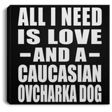 All I Need Is Love And A Caucasian Ovcharka Dog - Canvas Square