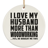 I Love My Husband More Than Woodworking - Circle Ornament