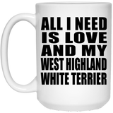 All I Need Is Love And My West Highland White Terrier - 15 Oz Coffee Mug