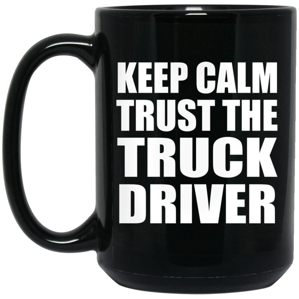 Keep Calm and Trust The Truck Driver - 15oz Coffee Mug Black