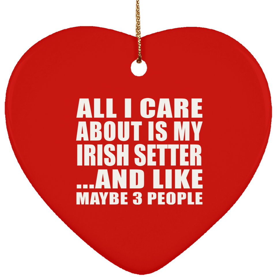 All I Care About Is My Irish Setter - Heart Ornament