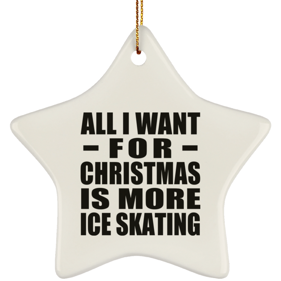 All I Want For Christmas Is More Ice Skating - Star Ornament