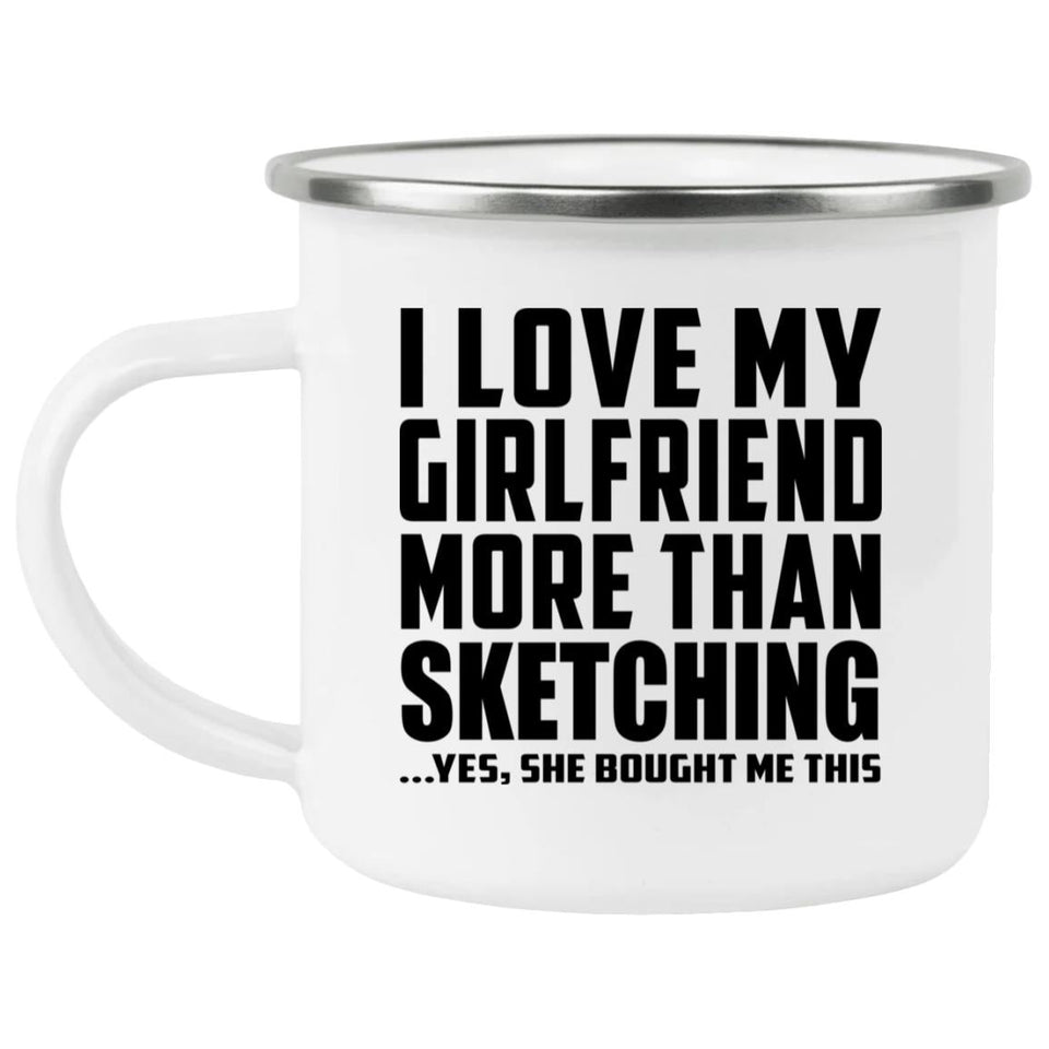I Love My Girlfriend More Than Sketching - 12oz Camping Mug