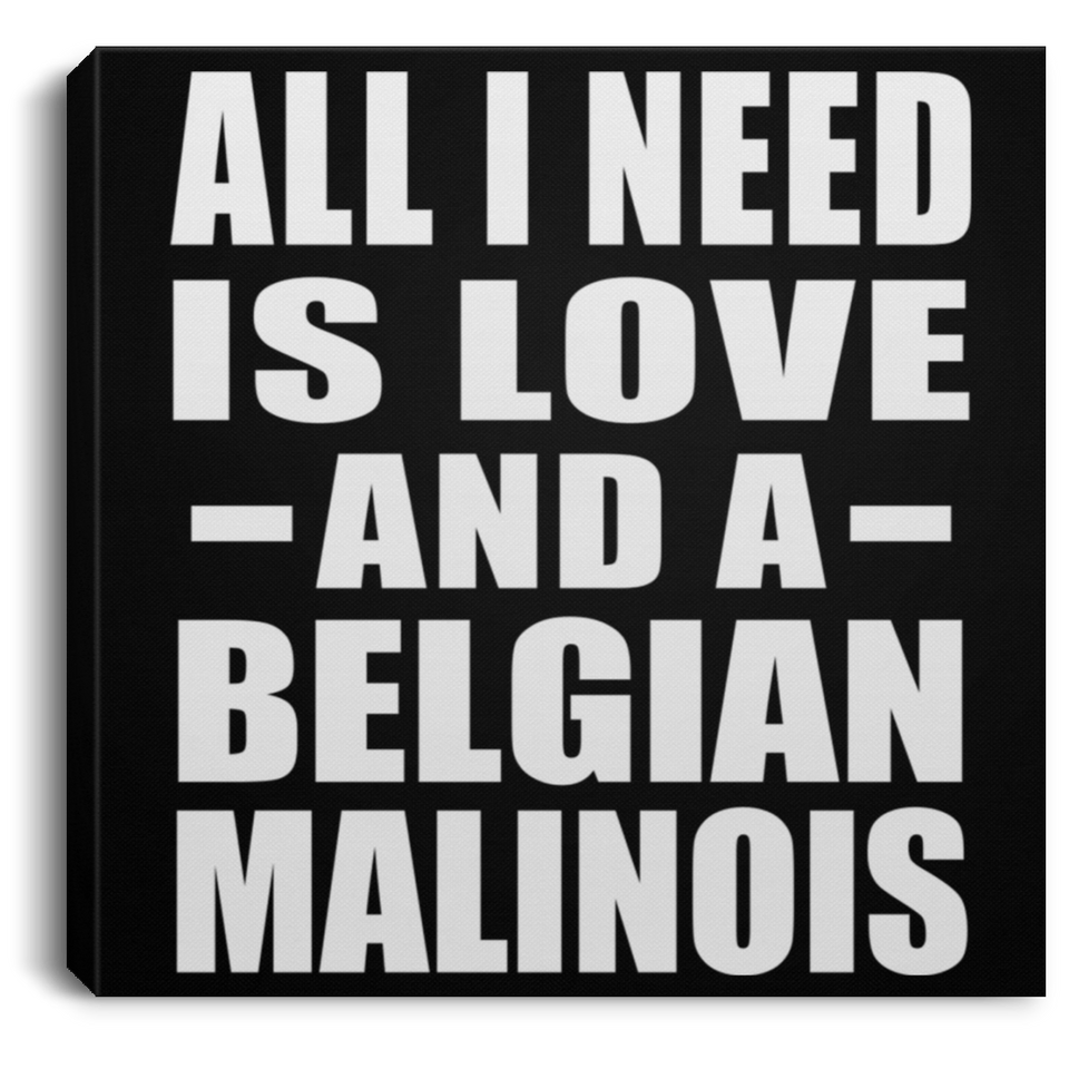 All I Need Is Love And A Belgian Malinois - Canvas Square