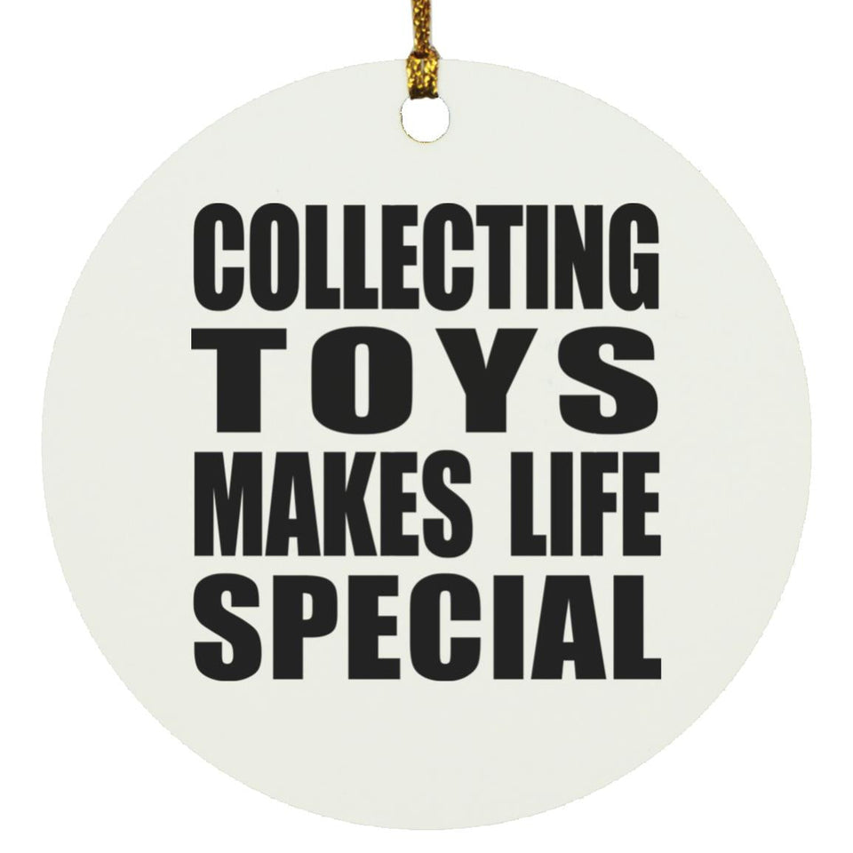Collecting Toys Makes Life Special - Circle Ornament