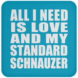 All I Need Is Love And My Standard Schnauzer - Drink Coaster
