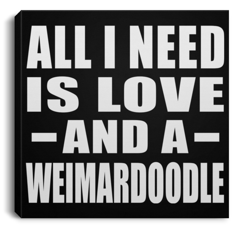 All I Need Is Love And A Weimardoodle - Canvas Square