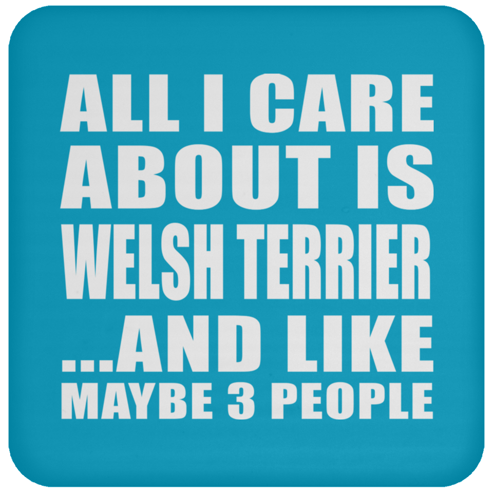 All I Care About Is Welsh Terrier - Drink Coaster