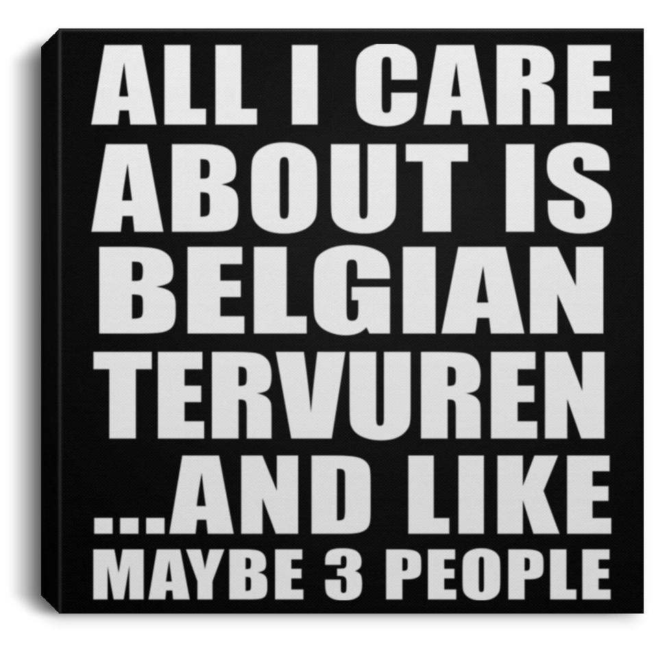All I Care About Is Belgian Tervuren - Canvas Square