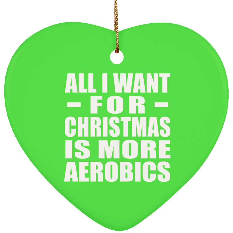 All I Want For Christmas Is More Aerobics - Heart Ornament