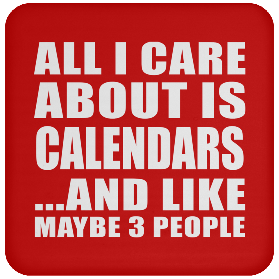 All I Care About Is Calendars - Drink Coaster