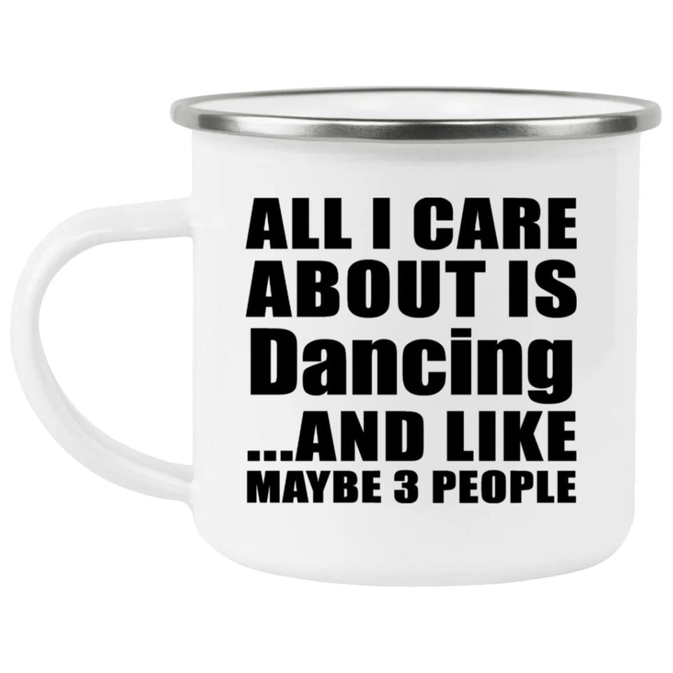 All I Care About Is Dancing - 12oz Camping Mug