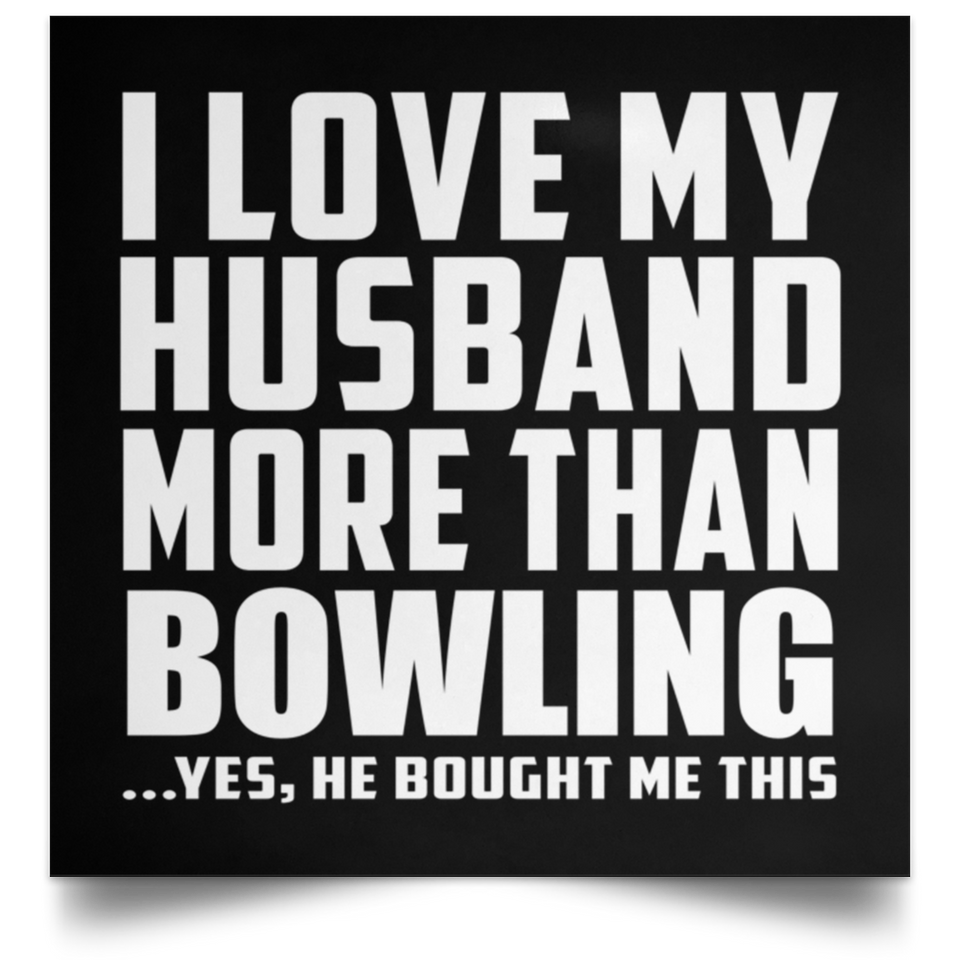 I Love My Husband More Than Bowling - Poster Square