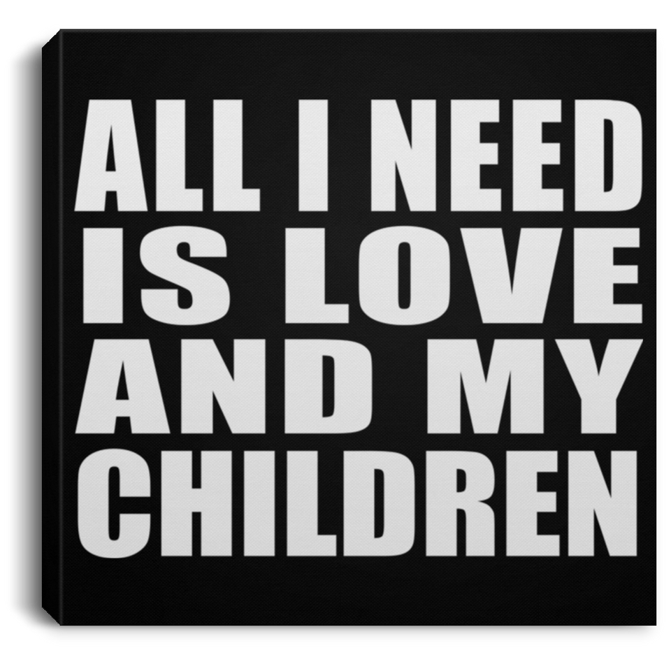 All I Need Is Love And My Children - Canvas Square