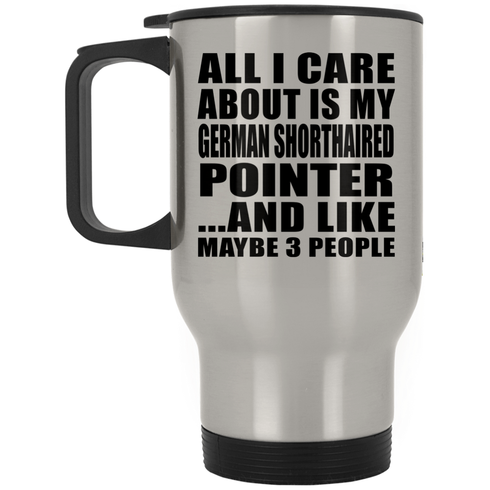 All I Care About Is My German Shorthaired Pointer - Silver Travel Mug