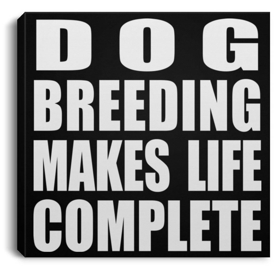 Dog Breeding Makes Life Complete - Canvas Square