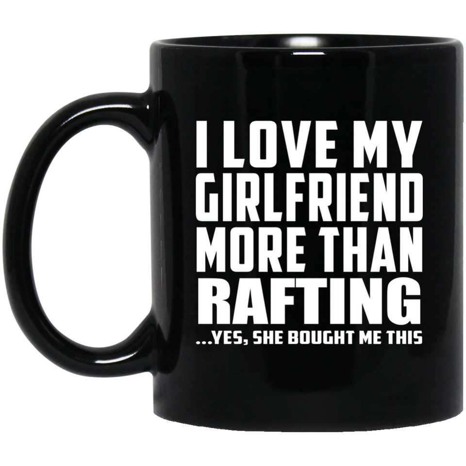 I Love My Girlfriend More Than Rafting - 11 Oz Coffee Mug Black