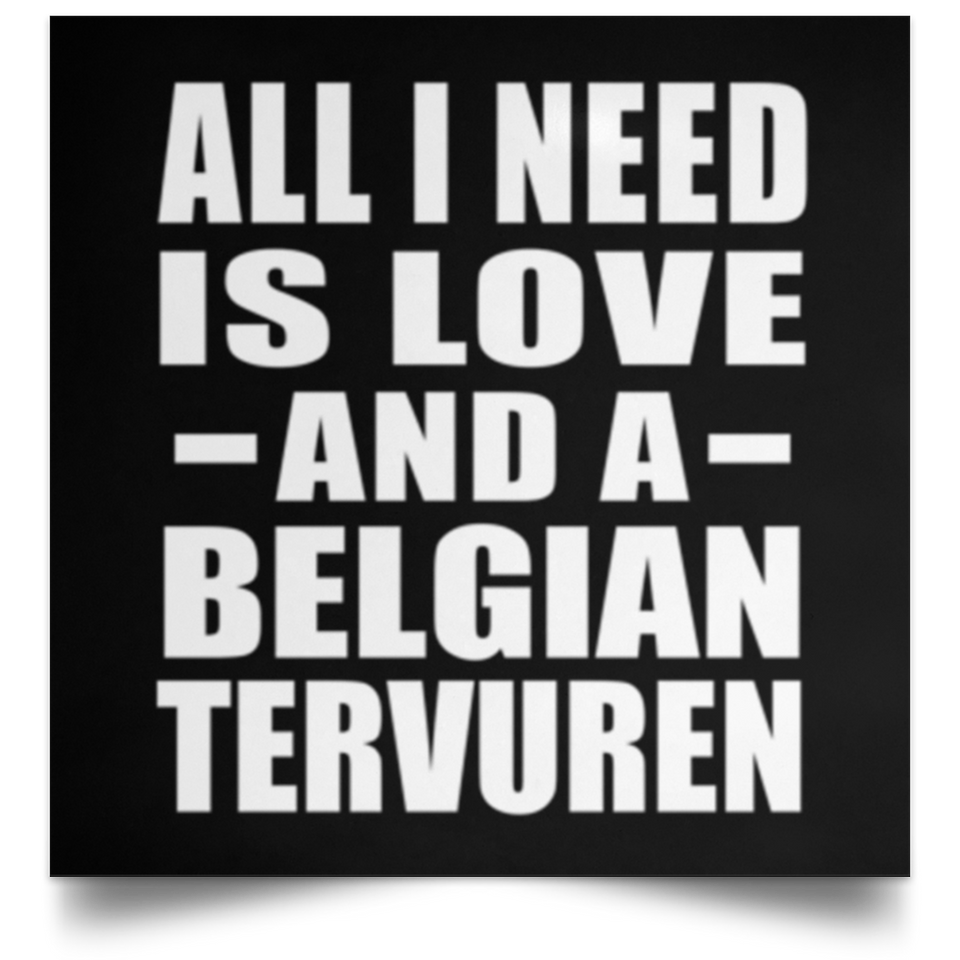 All I Need Is Love And A Belgian Tervuren - Poster Square