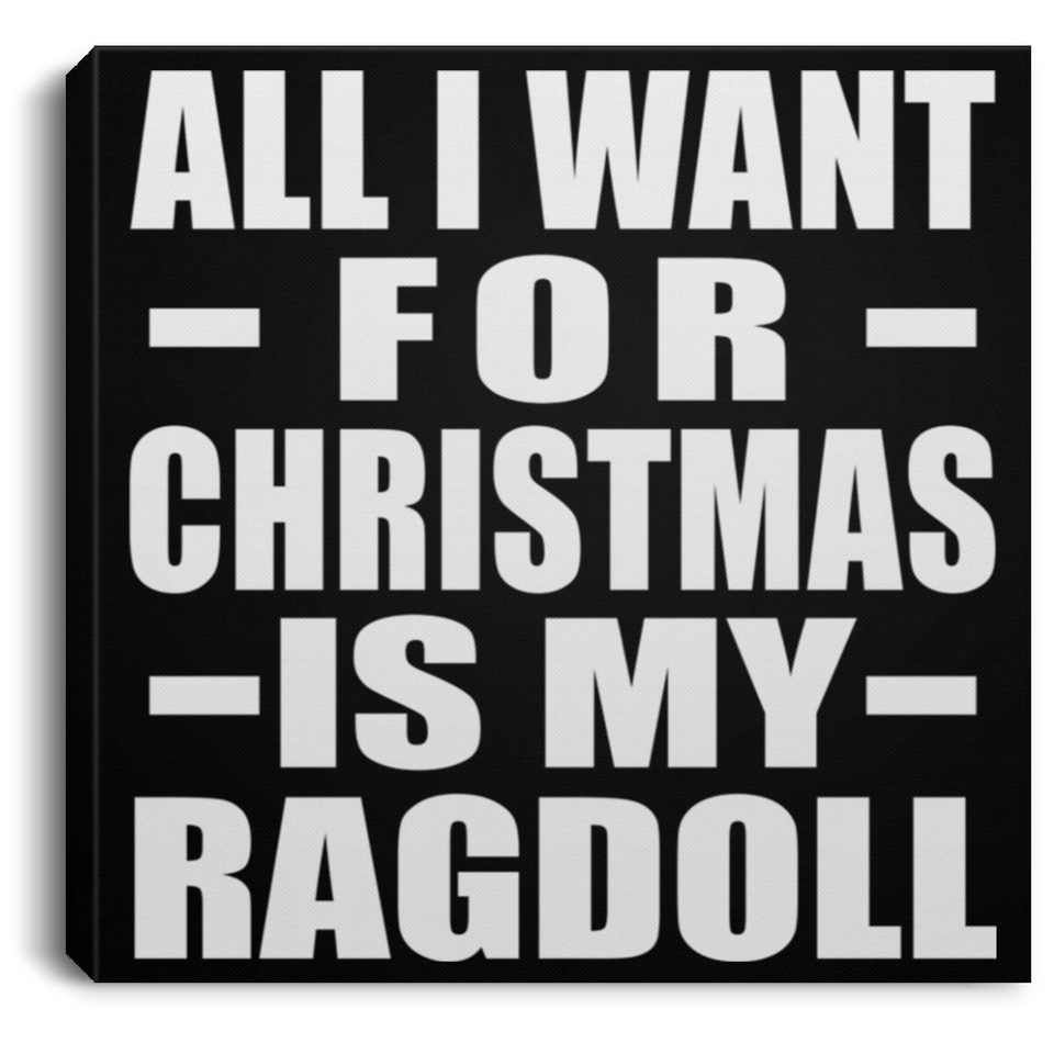All I Want For Christmas Is My Ragdoll - Canvas Square