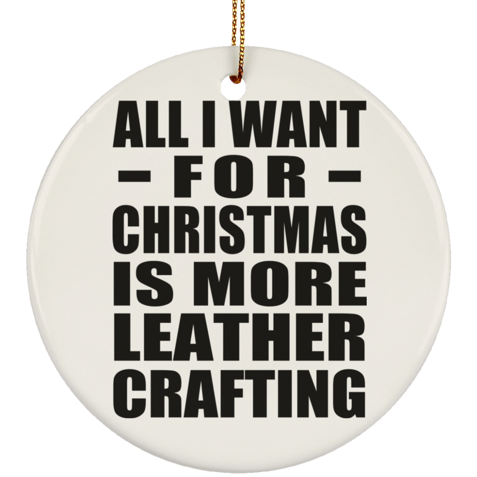 All I Want For Christmas Is More Leather Crafting - Circle Ornament