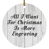All I Want For Christmas Is More Engraving - Circle Ornament F