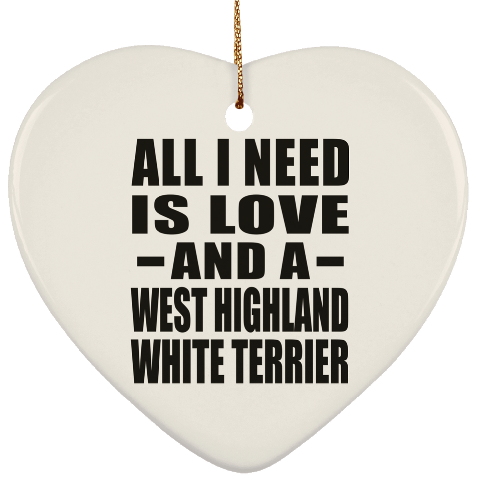 All I Need Is Love And A West Highland White Terrier - Heart Ornament