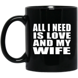 All I Need Is Love And My Wife - 11 Oz Coffee Mug Black