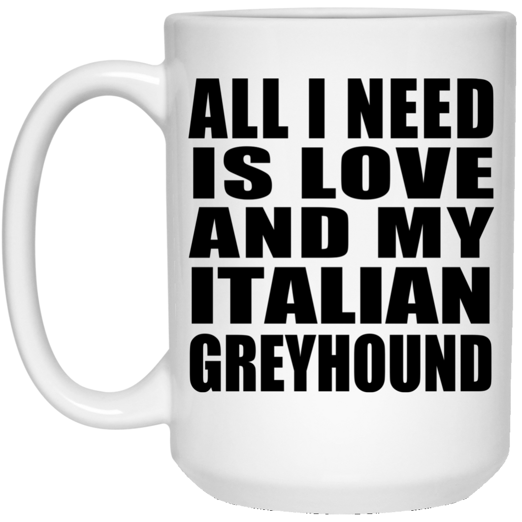 All I Need Is Love And My Italian Greyhound - 15 Oz Coffee Mug