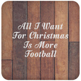All I Want For Christmas Is More Football - Drink Coaster E