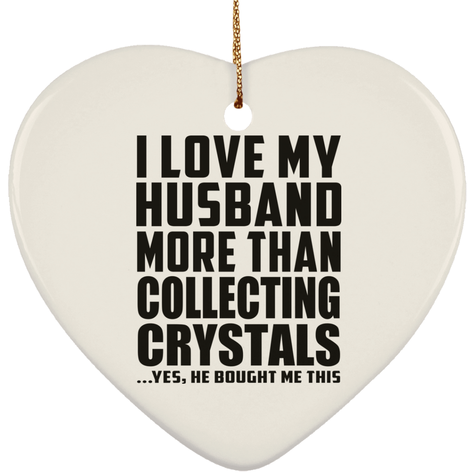 I Love My Husband More Than Collecting Crystals - Heart Ornament