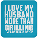 I Love My Husband More Than Grilling - Drink Coaster