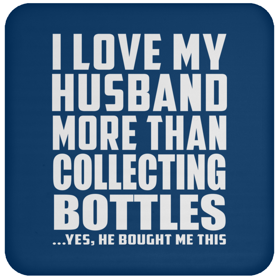I Love My Husband More Than Collecting Bottles - Drink Coaster