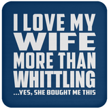 I Love My Wife More Than Whittling - Drink Coaster