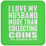 I Love My Husband More Than Collecting Coins - Drink Coaster
