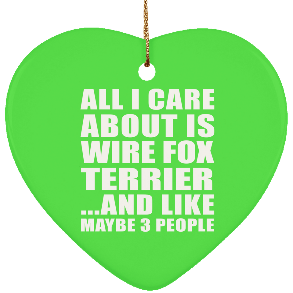All I Care About Is Wire Fox Terrier - Heart Ornament