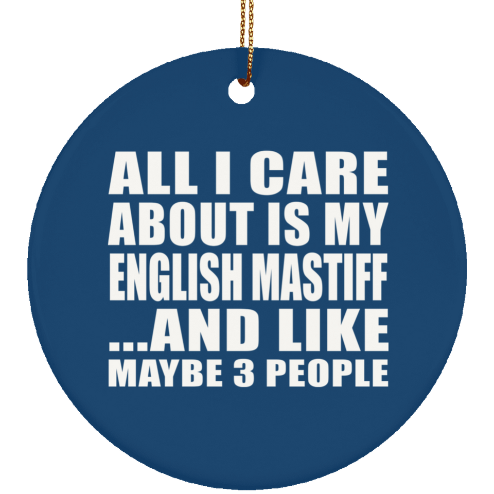 All I Care About Is My English Mastiff - Circle Ornament