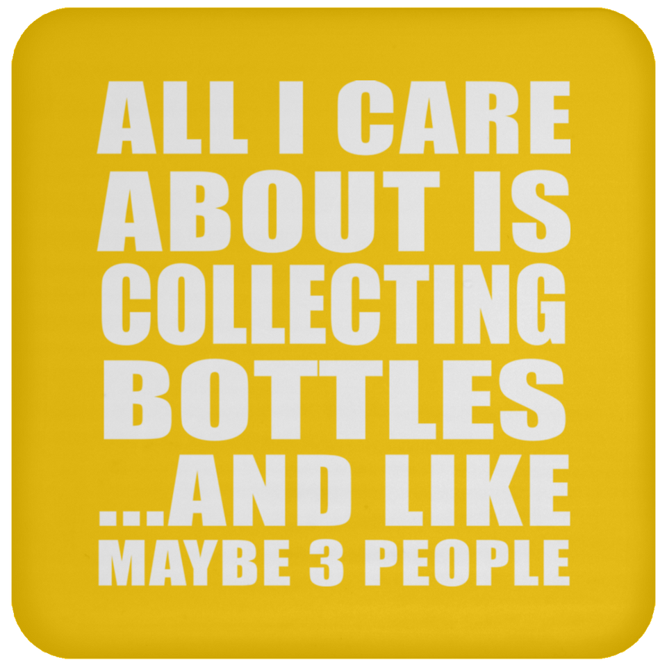 All I Care About Is Collecting Bottles - Drink Coaster