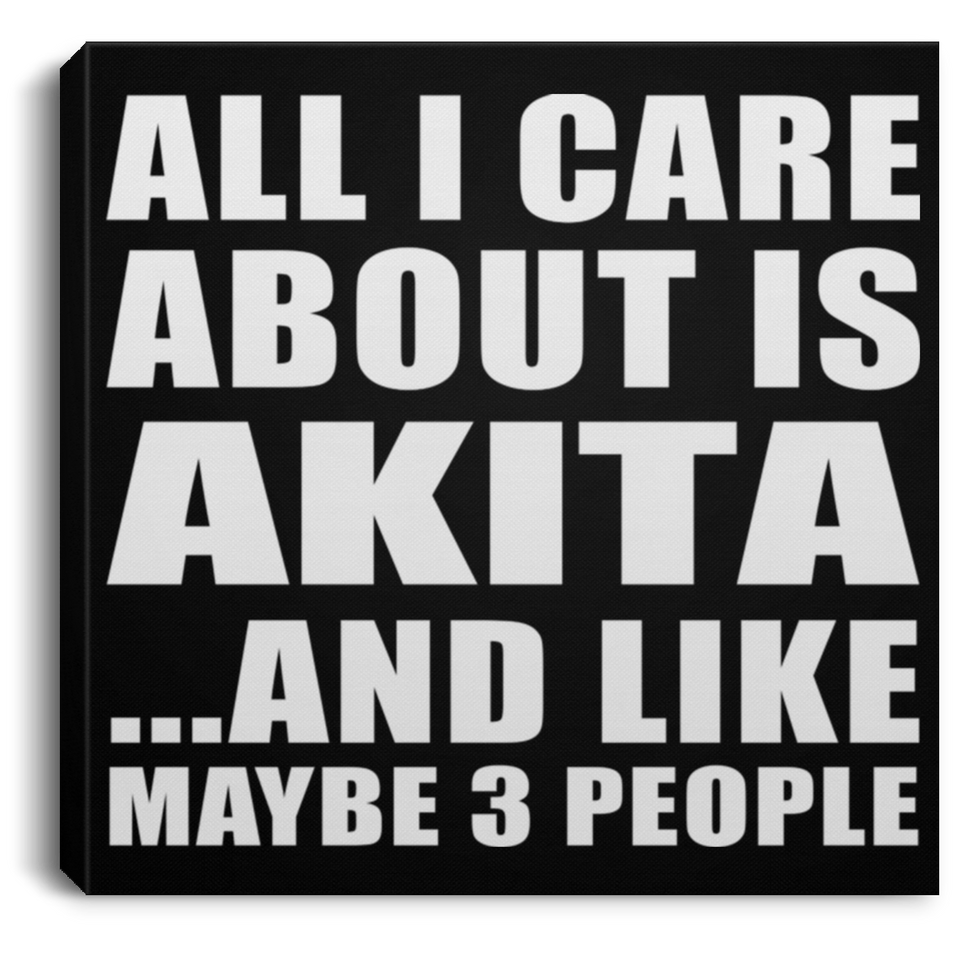 All I Care About Is Akita - Canvas Square