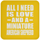 All I Need Is Love And A Miniature American Shepherd - Drink Coaster