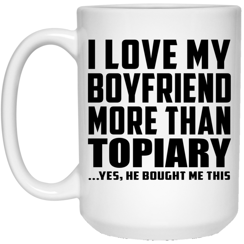 I Love My Boyfriend More Than Topiary - 15 Oz Coffee Mug