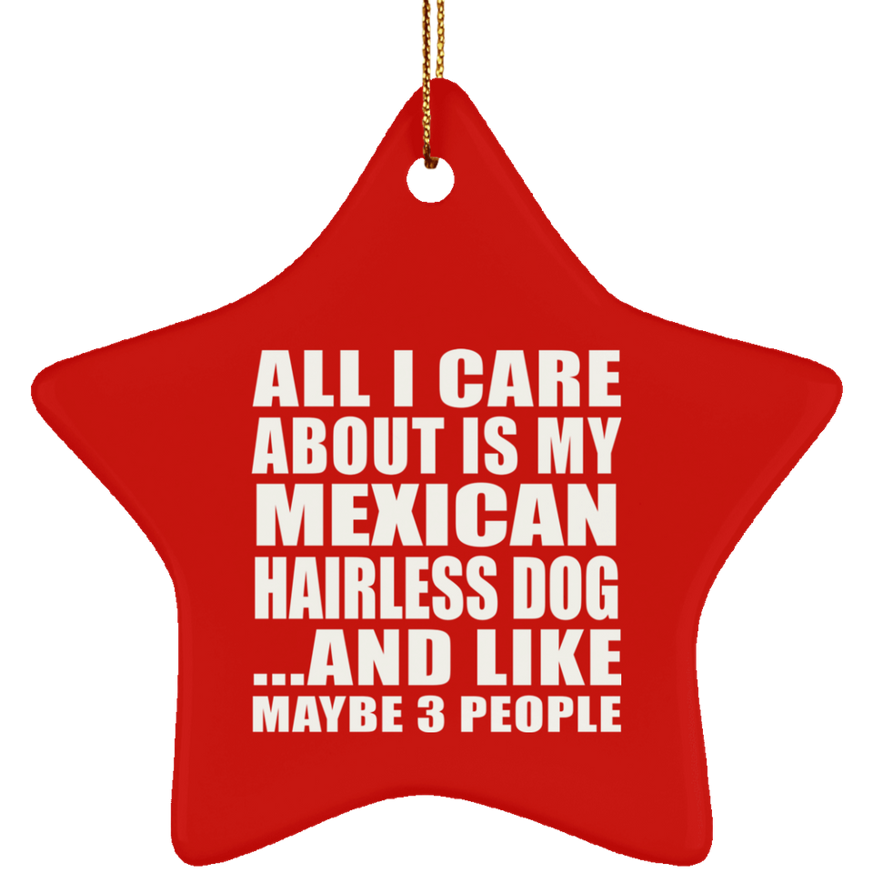 All I Care About Is My Mexican Hairless Dog - Star Ornament