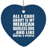 All I Care About Is My Mexican Hairless Dog - Heart Ornament