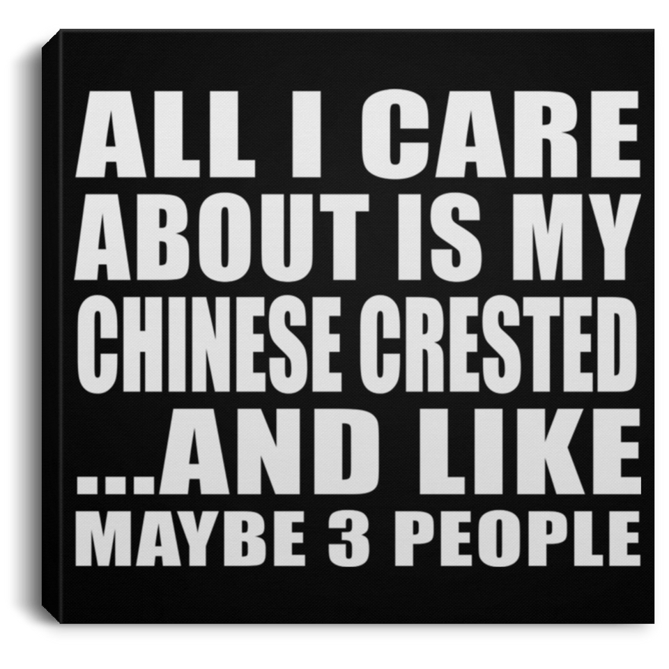 All I Care About Is My Chinese Crested - Canvas Square