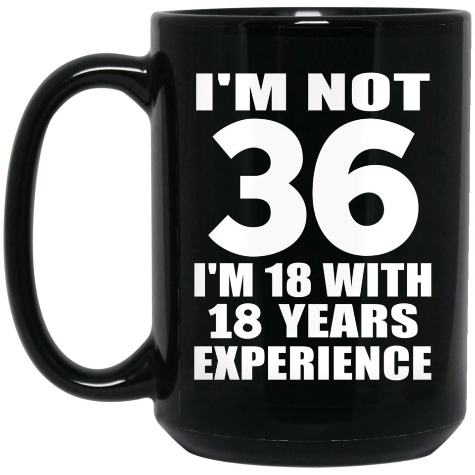 36th Birthday I'm Not 36 I'm 18 With 18 Years Experience - 15oz Coffee Mug Black