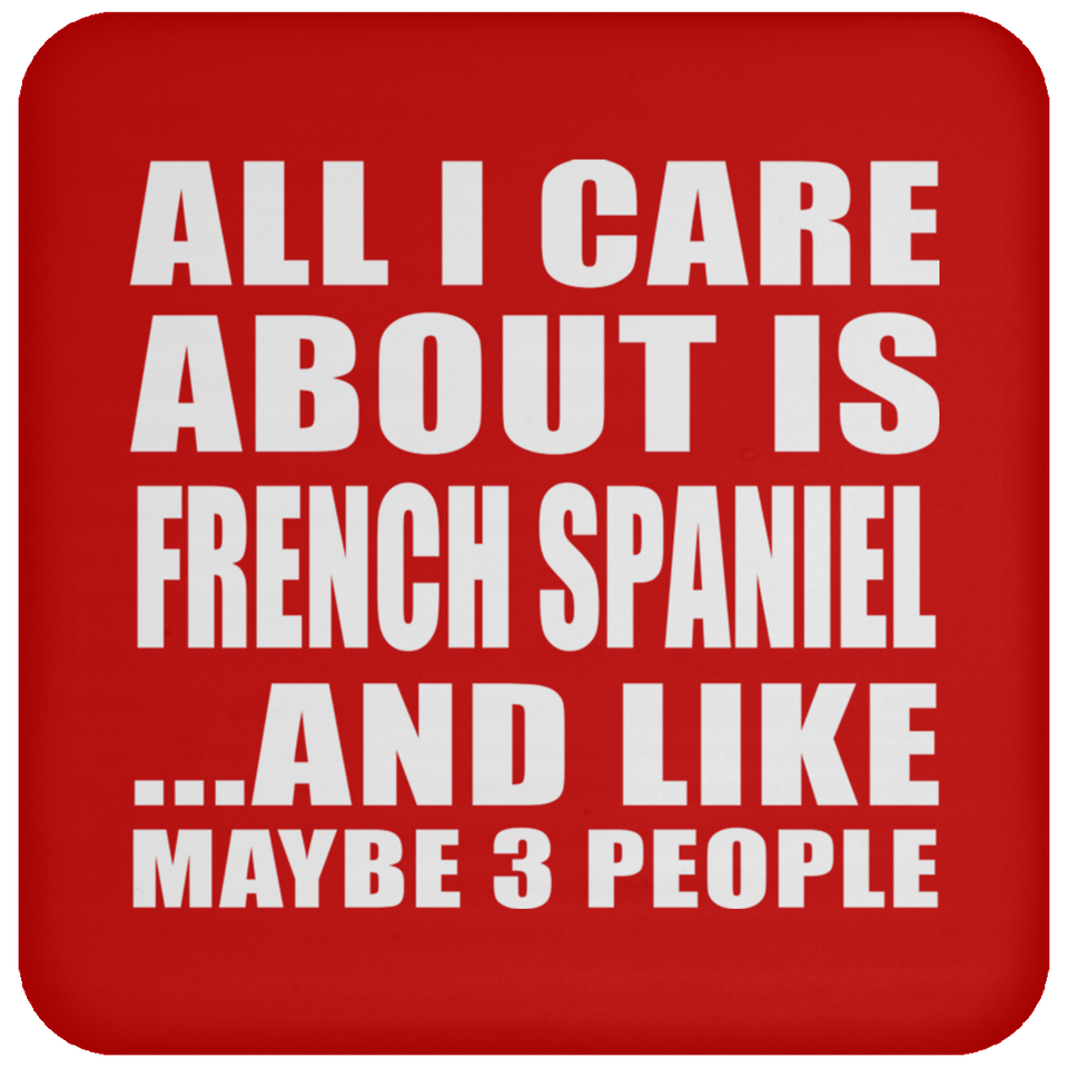 All I Care About Is French Spaniel - Drink Coaster